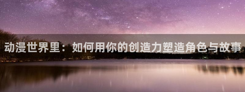 汗汗漫画人气：动漫世界里：如何用你的创造力塑造角色与故事配图
