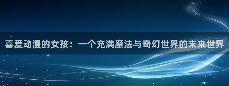 汗汗漫画在线大全阅读：喜爱动漫的女孩：一个充满魔法与奇幻世界的未来世界配图