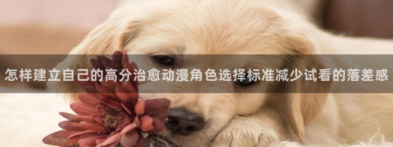 汗汗漫画最新：怎样建立自己的高分治愈动漫角色选择标准减少试看的落差感配图