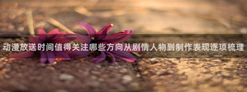 汗汗漫画在线：动漫放送时间值得关注哪些方向从剧情人物到制作表现逐项梳理配图
