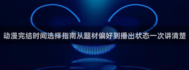 汗汗漫画高分推荐：动漫完结时间选择指南从题材偏好到播出状态一次讲清楚配图