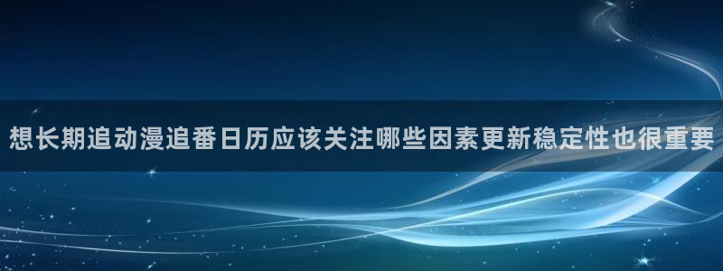汗汗漫画更新：想长期追动漫追番日历应该关注哪些因素更新稳定性也很重要配图