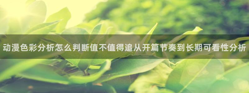 汗汗漫画大全：动漫色彩分析怎么判断值不值得追从开篇节奏到长期可看性分析配图