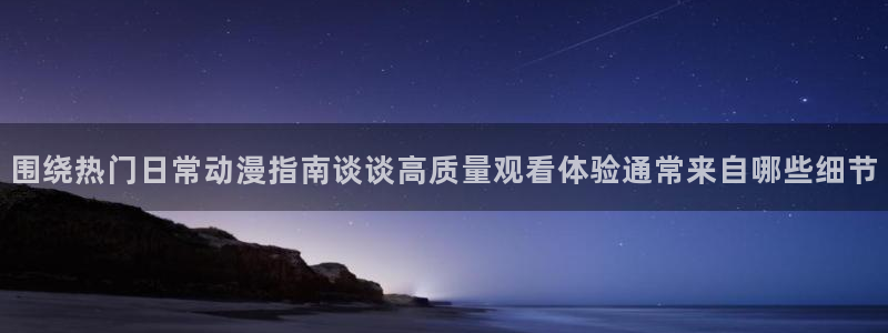汗汗漫画完整版在线：围绕热门日常动漫指南谈谈高质量观看体验通常来自哪些细节配图