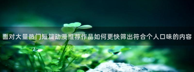 2026汗汗漫画：面对大量热门短篇动漫推荐作品如何更快筛出符合个人口味的内容配图