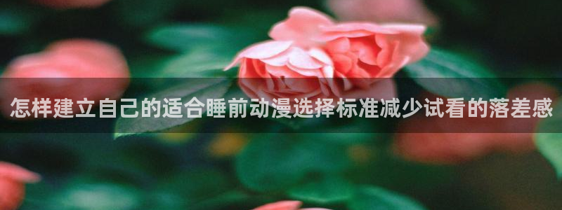 汗汗漫画网页版：怎样建立自己的适合睡前动漫选择标准减少试看的落差感配图