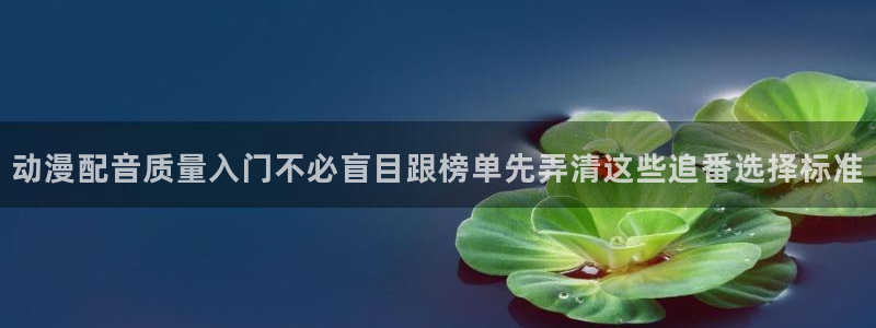 汗汗漫画精选大全：动漫配音质量入门不必盲目跟榜单先弄清这些追番选择标准配图