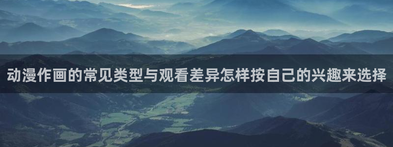 汗汗漫画电脑在线阅读:动漫作画的常见类型与观看差异怎样按自己的兴趣来选择配图