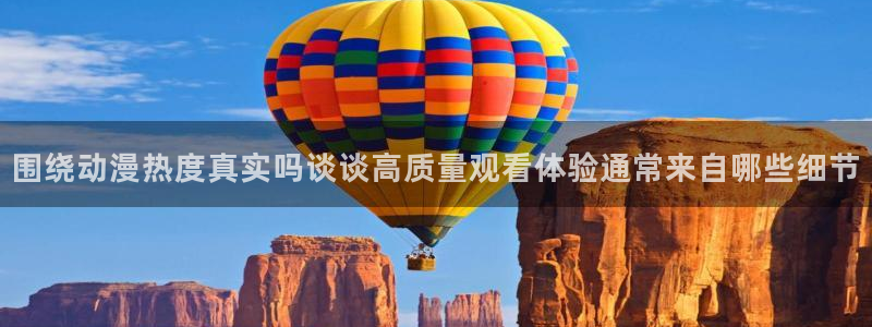 汗汗漫画:围绕动漫热度真实吗谈谈高质量观看体验通常来自哪些细节配图