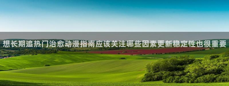汗汗漫画全部作品:想长期追热门治愈动漫指南应该关注哪些因素更新稳定性也很重要配图