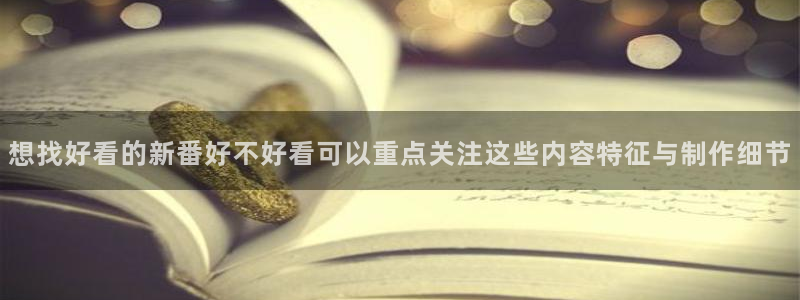 汗汗漫画连载：想找好看的新番好不好看可以重点关注这些内容特征与制作细节配图