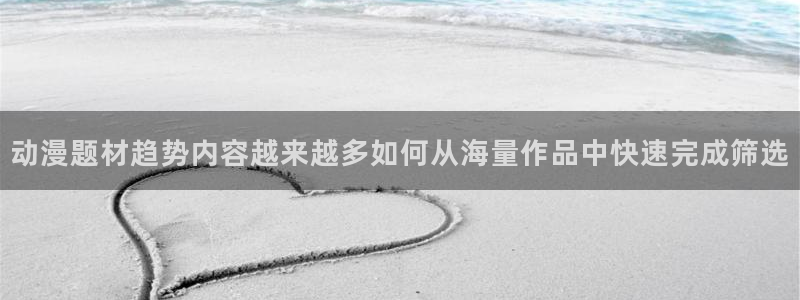 汗汗漫画网页版阅读:动漫题材趋势内容越来越多如何从海量作品中快速完成筛选配图