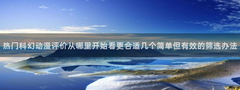 汗汗漫画最新作品推荐:热门科幻动漫评价从哪里开始看更合适几个简单但有效的筛选办法配图