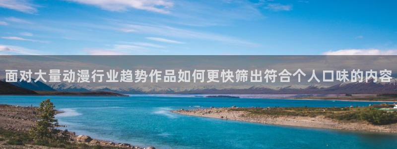 汗汗漫画在线全集：面对大量动漫行业趋势作品如何更快筛出符合个人口味的内容配图
