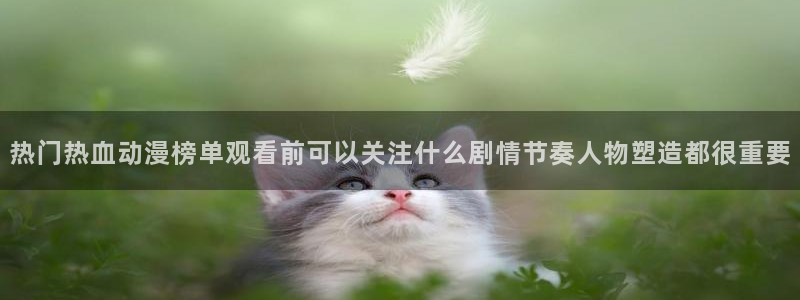 汗汗漫画中文在线阅读:热门热血动漫榜单观看前可以关注什么剧情节奏人物塑造都很重要配图