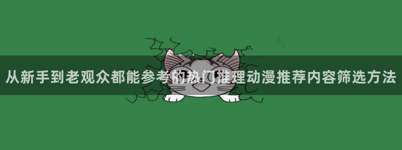 汗汗漫画在线:从新手到老观众都能参考的热门推理动漫推荐内容筛选方法配图