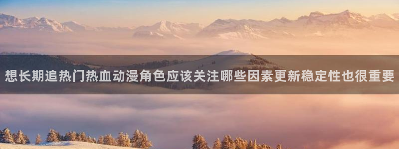 汗汗漫画目录大全:想长期追热门热血动漫角色应该关注哪些因素更新稳定性也很重要配图