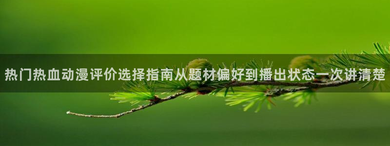 汗汗漫画阅读网:热门热血动漫评价选择指南从题材偏好到播出状态一次讲清楚配图