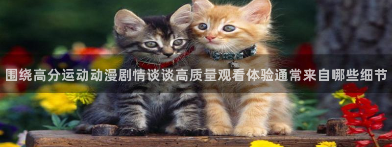汗汗漫画人气排行:围绕高分运动动漫剧情谈谈高质量观看体验通常来自哪些细节配图