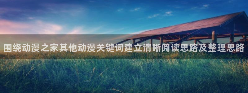 汗汗漫画电脑在线阅读:围绕动漫之家其他动漫关键词建立清晰阅读思路及整理思路配图