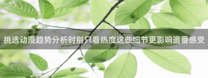 汗汗漫画免费在线看:挑选动漫趋势分析时别只看热度这些细节更影响追番感受配图