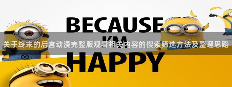 汗汗漫画阅读排行榜:关于终末的后宫动漫完整版观看相关内容的搜索筛选方法及整理思路配图