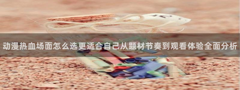 汗汗漫画高清在线阅读:动漫热血场面怎么选更适合自己从题材节奏到观看体验全面分析配图